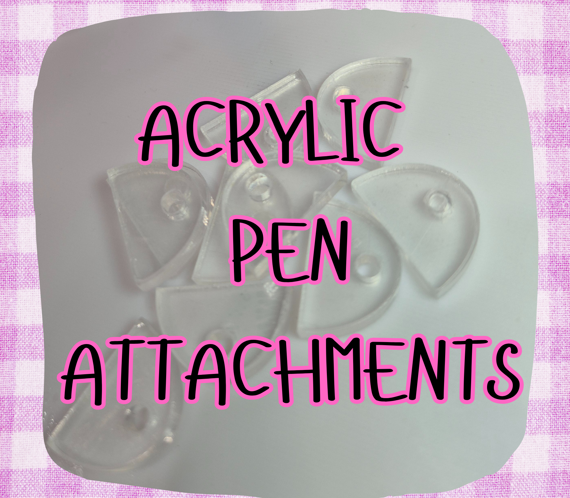 ACRYLIC PEN ATTACHMENTS