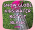 SNOW GLOBE KIDS WATER BOTTLE BLANK